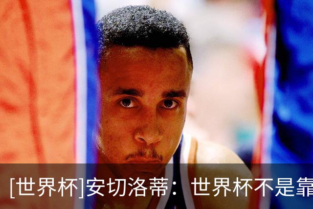 [世界杯]安切洛蒂：世界杯不是靠第一场比赛就能赢下的
